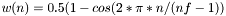 $ w(n) = 0.5( 1 - cos( 2*\pi*n/(nf-1) )$