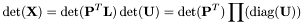 \[ \det(\mathbf{X}) = \det(\mathbf{P}^T \mathbf{L}) \det(\mathbf{U}) = \det(\mathbf{P}^T) \prod(\mathrm{diag}(\mathbf{U})) \]