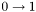 $0 \rightarrow 1$